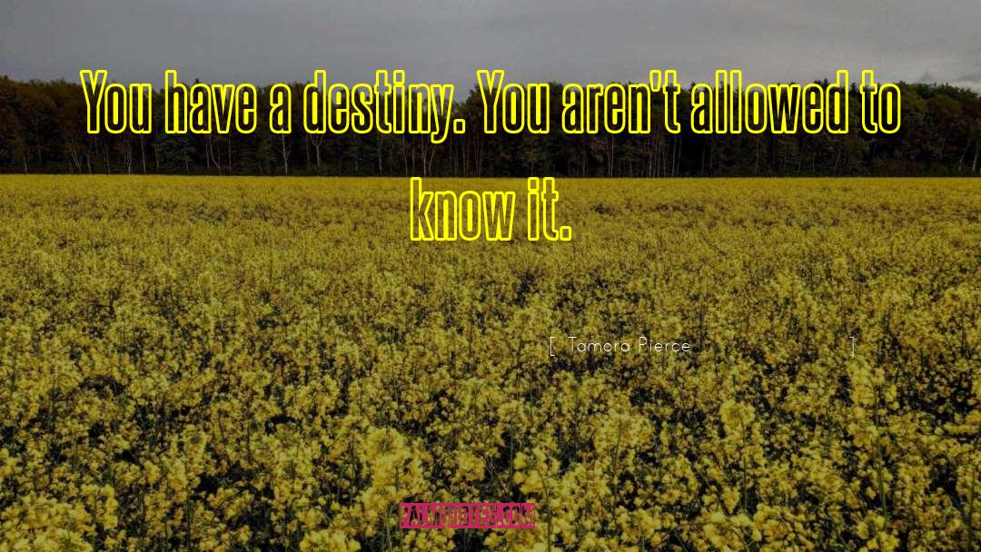 Tamora Pierce Quotes: You have a destiny. You