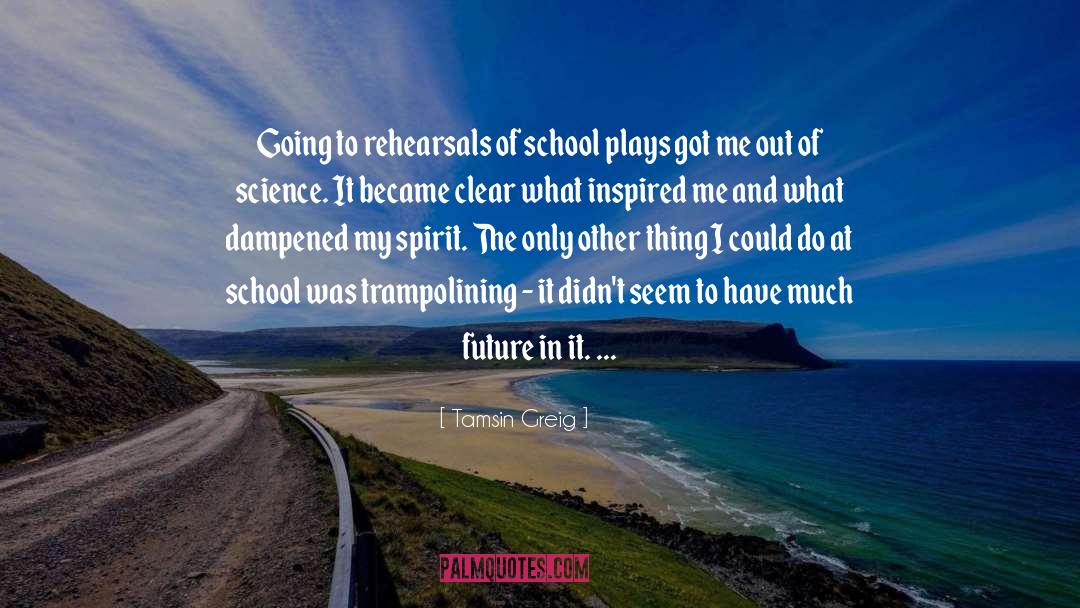 Tamsin Greig Quotes: Going to rehearsals of school