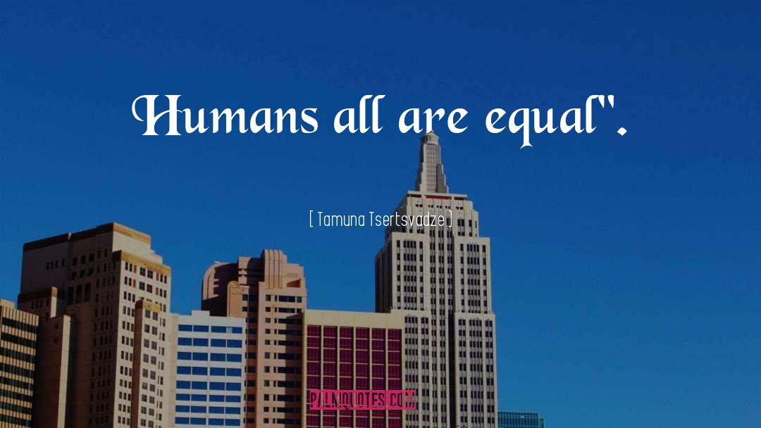 Tamuna Tsertsvadze Quotes: Humans all are equal