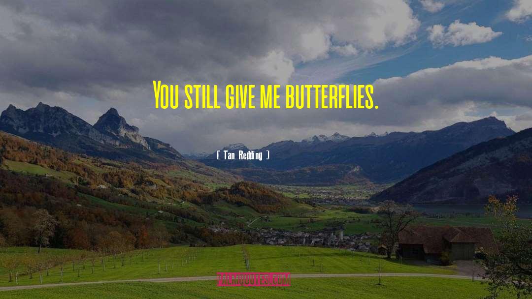 Tan Redding Quotes: You still give me butterflies.