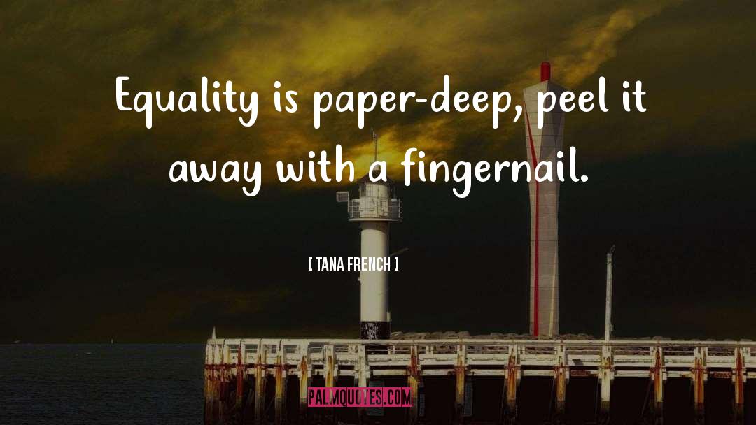 Tana French Quotes: Equality is paper-deep, peel it