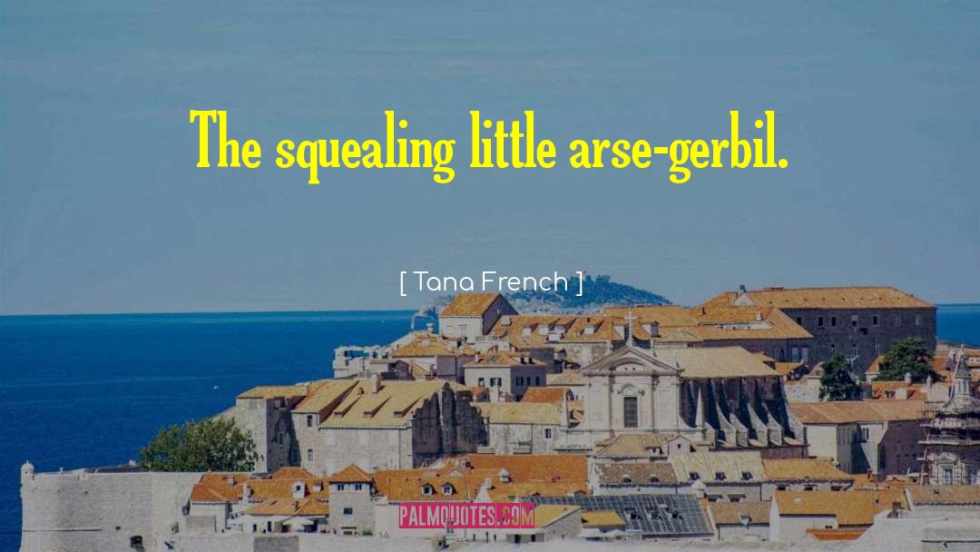 Tana French Quotes: The squealing little arse-gerbil.