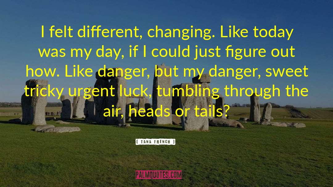 Tana French Quotes: I felt different, changing. Like