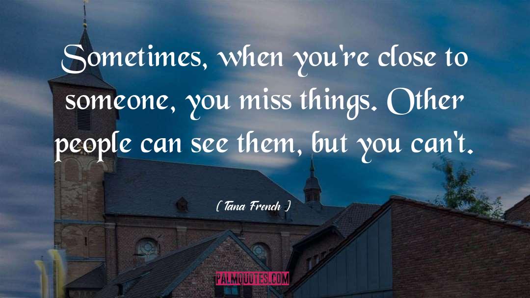 Tana French Quotes: Sometimes, when you're close to