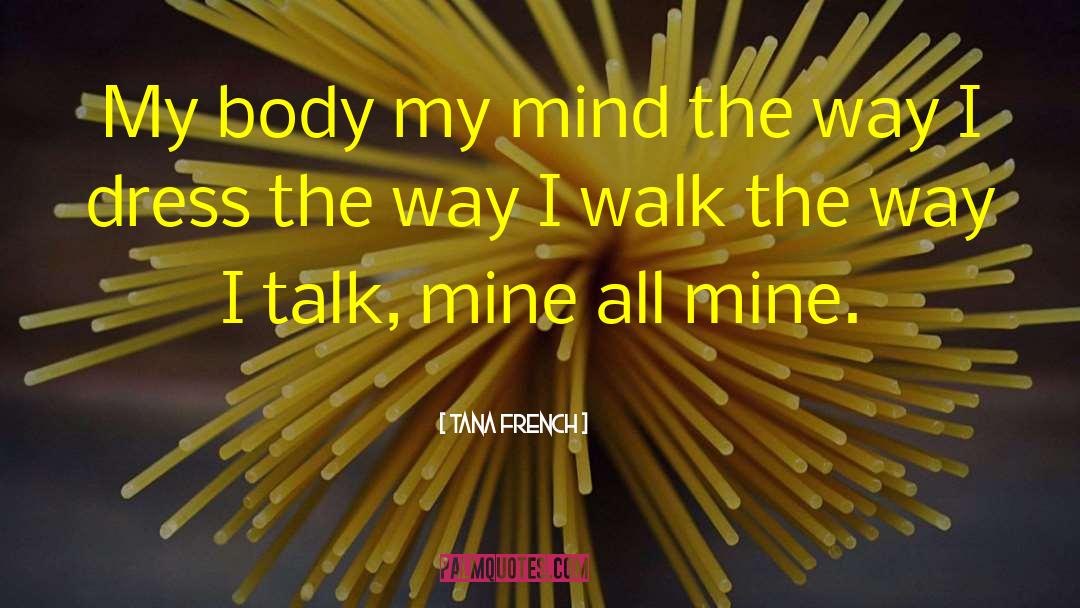 Tana French Quotes: My body my mind the