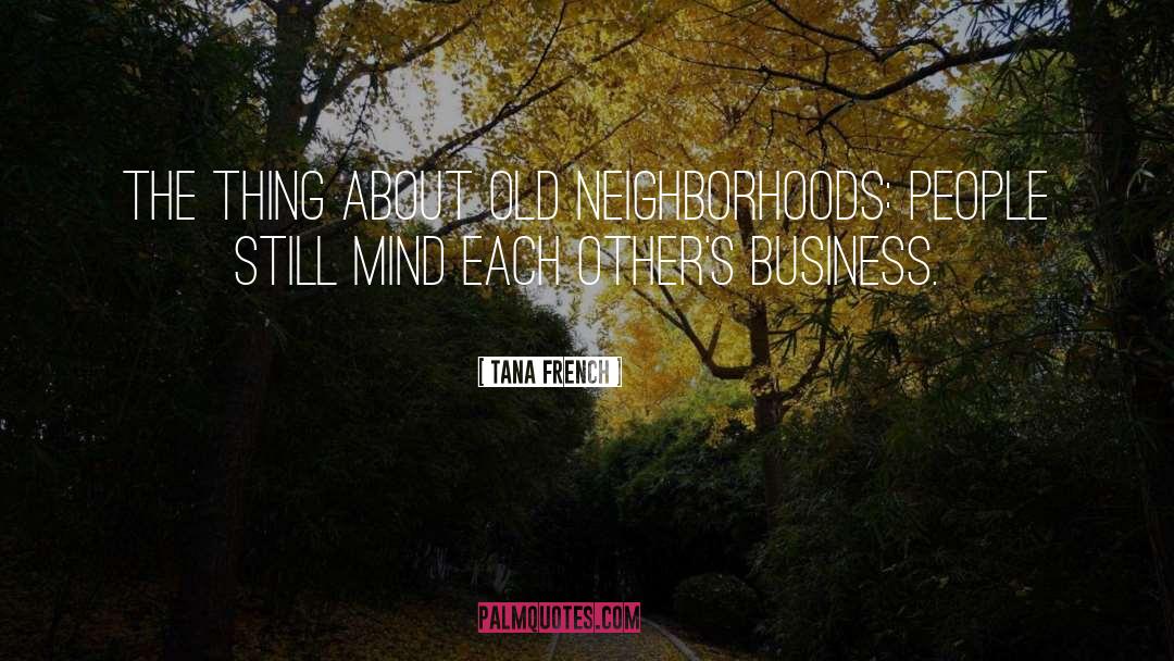 Tana French Quotes: The thing about old neighborhoods: