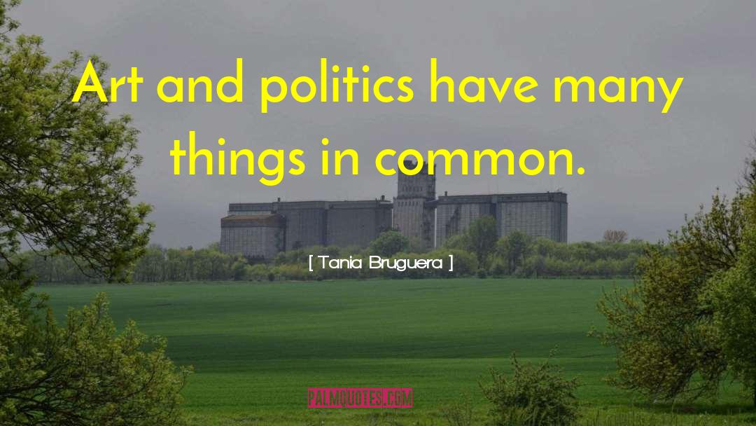 Tania Bruguera Quotes: Art and politics have many