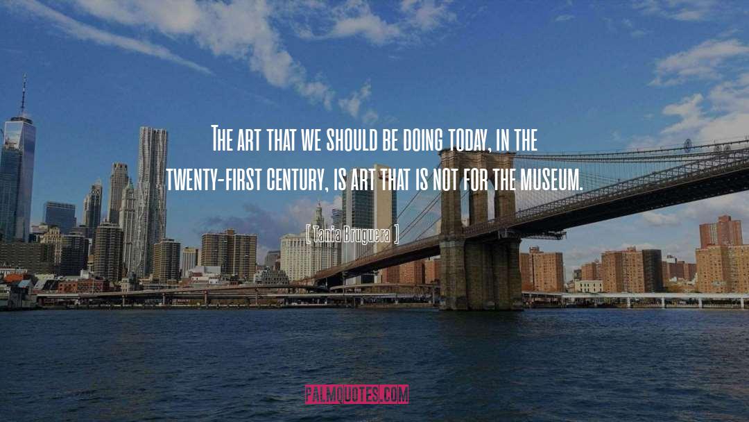 Tania Bruguera Quotes: The art that we should