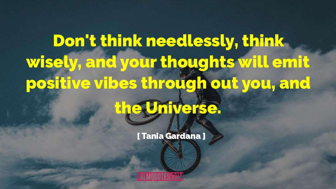 Tania Gardana Quotes: Don't think needlessly, think wisely,