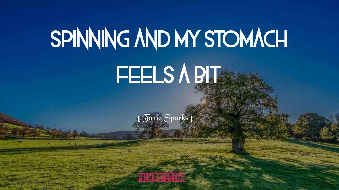 Tania Sparks Quotes: spinning and my stomach feels