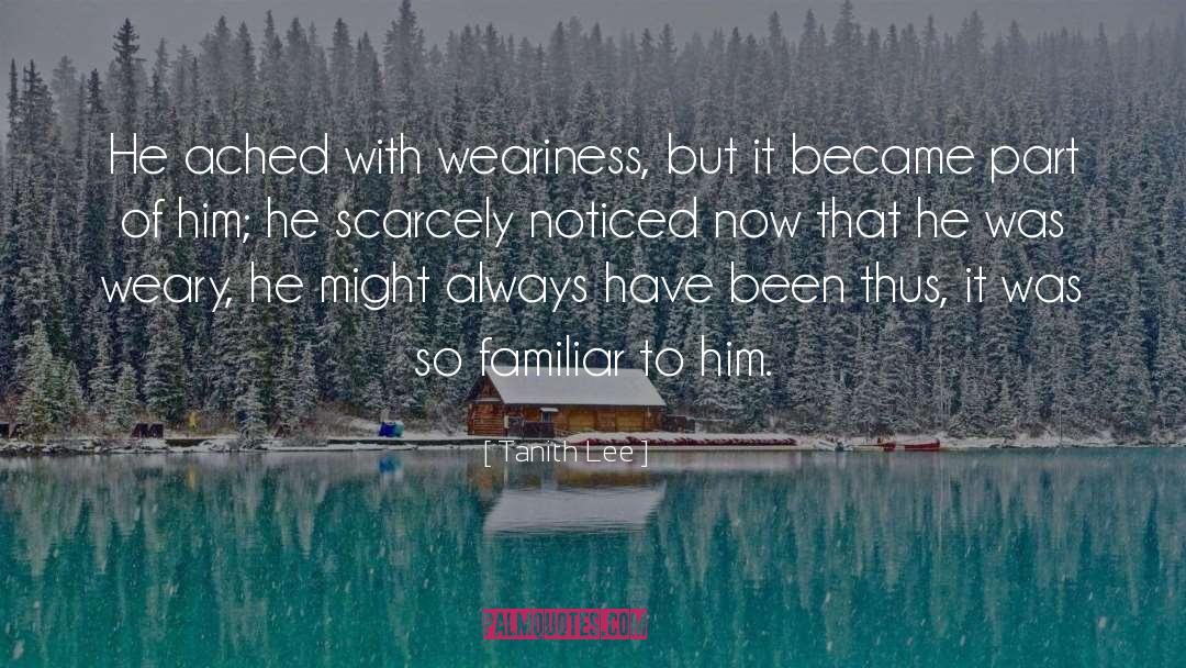 Tanith Lee Quotes: He ached with weariness, but