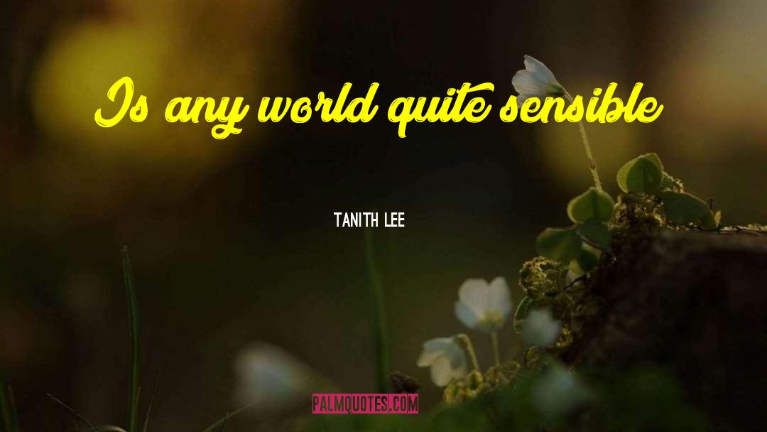 Tanith Lee Quotes: Is any world quite sensible?