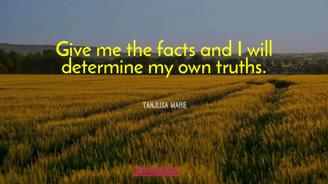 Tanjlisa Marie Quotes: Give me the facts and