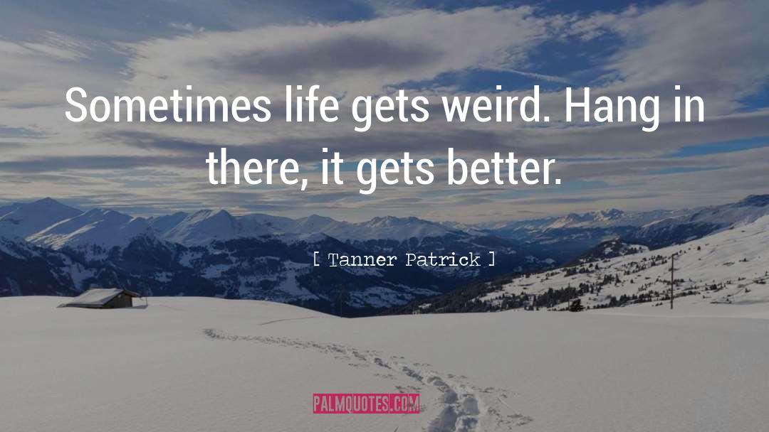 Tanner Patrick Quotes: Sometimes life gets weird. Hang