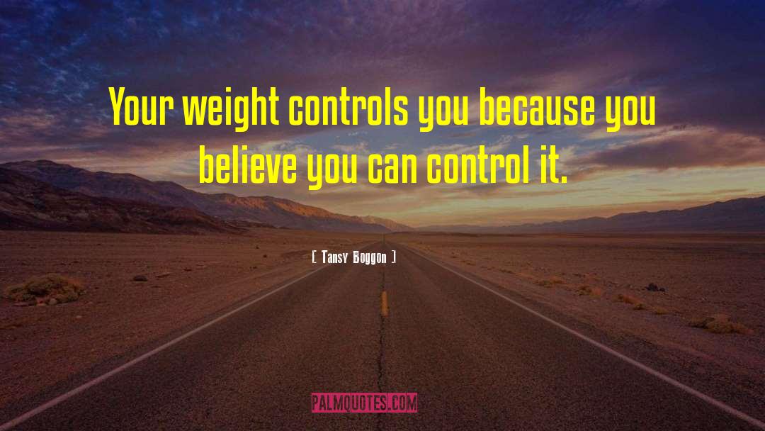 Tansy Boggon Quotes: Your weight controls you because