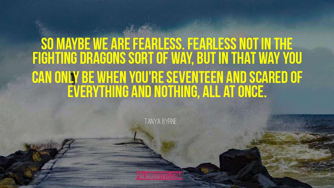 Tanya Byrne Quotes: So maybe we are fearless.