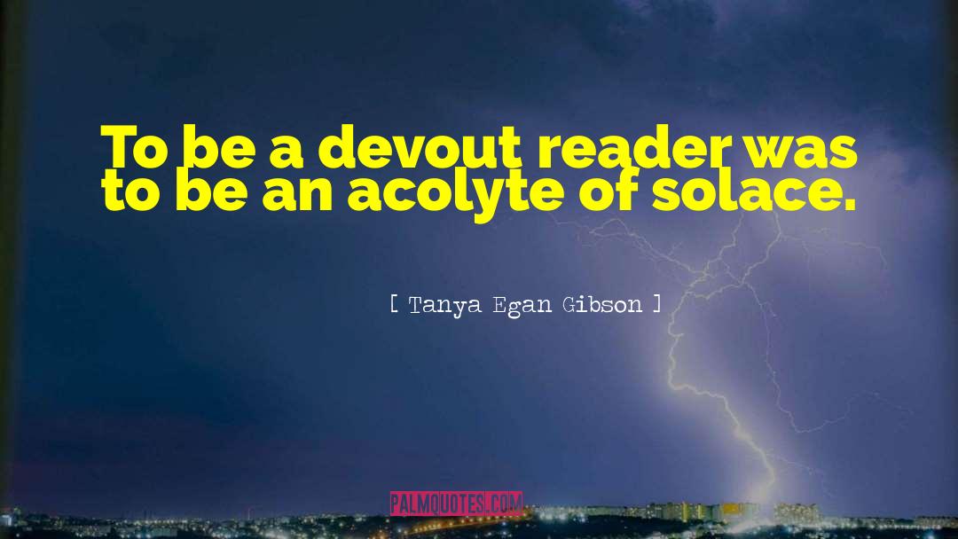 Tanya Egan Gibson Quotes: To be a devout reader