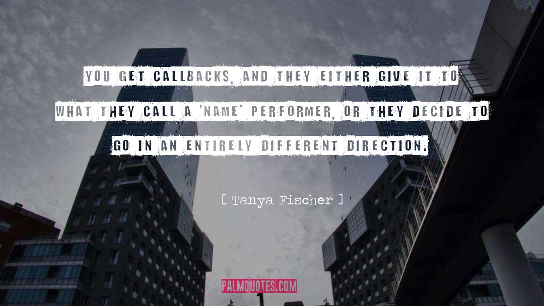 Tanya Fischer Quotes: You get callbacks, and they