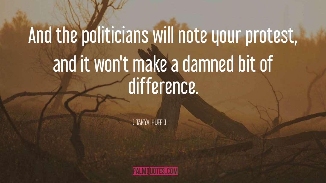 Tanya Huff Quotes: And the politicians will note