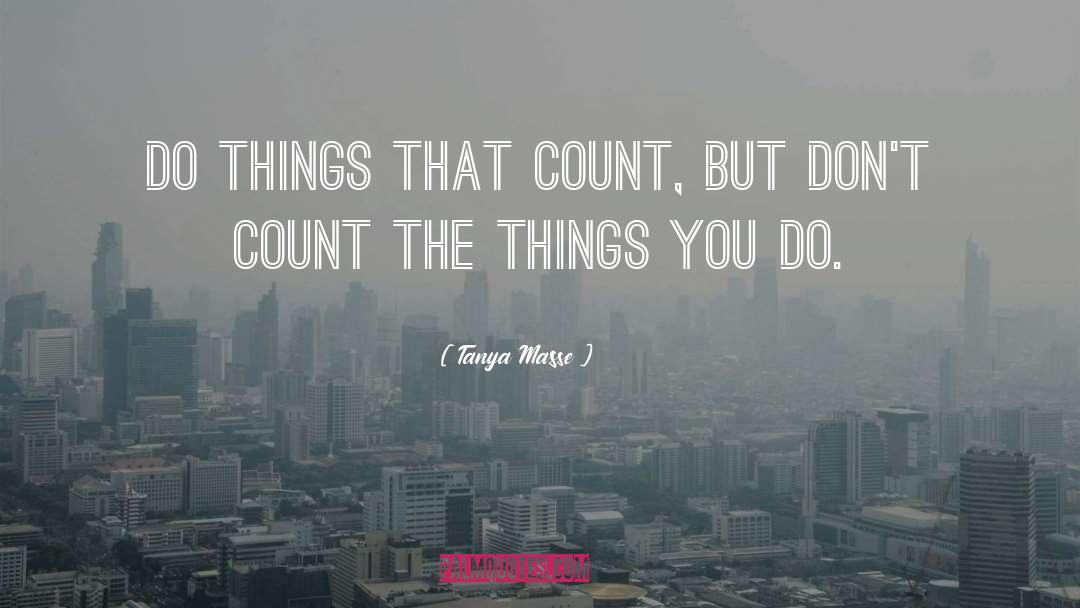 Tanya Masse Quotes: Do things that count, but