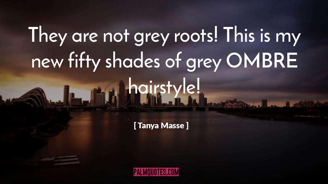 Tanya Masse Quotes: They are not grey roots!