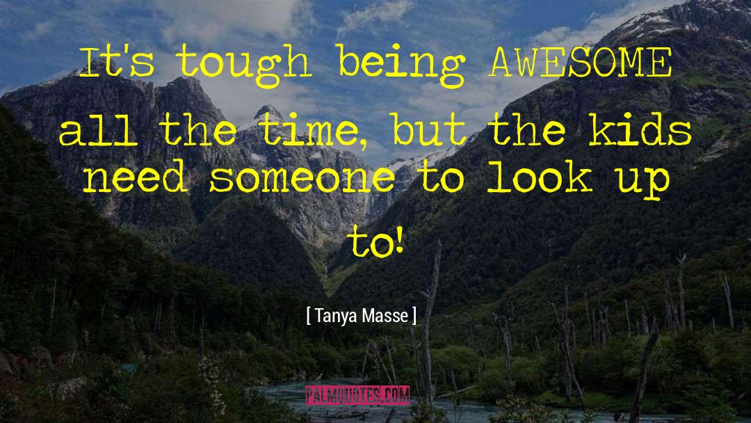 Tanya Masse Quotes: It's tough being AWESOME all