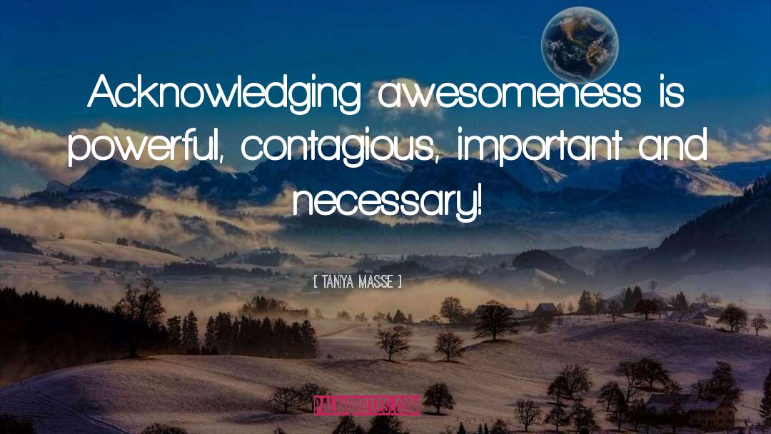 Tanya Masse Quotes: Acknowledging awesomeness is powerful, contagious,