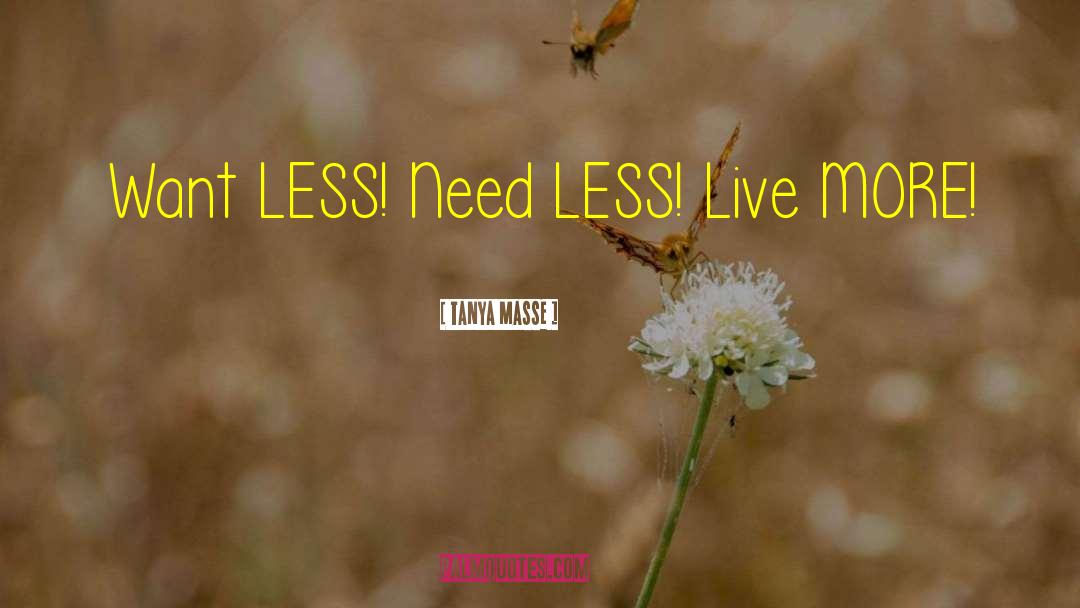 Tanya Masse Quotes: Want LESS! Need LESS! Live