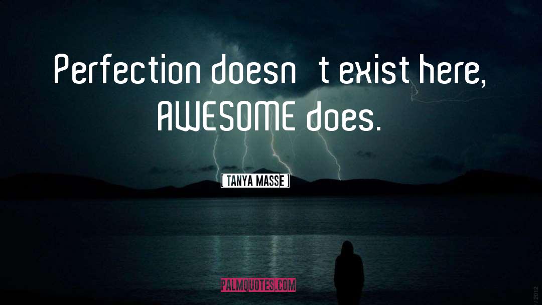 Tanya Masse Quotes: Perfection doesn't exist here, AWESOME