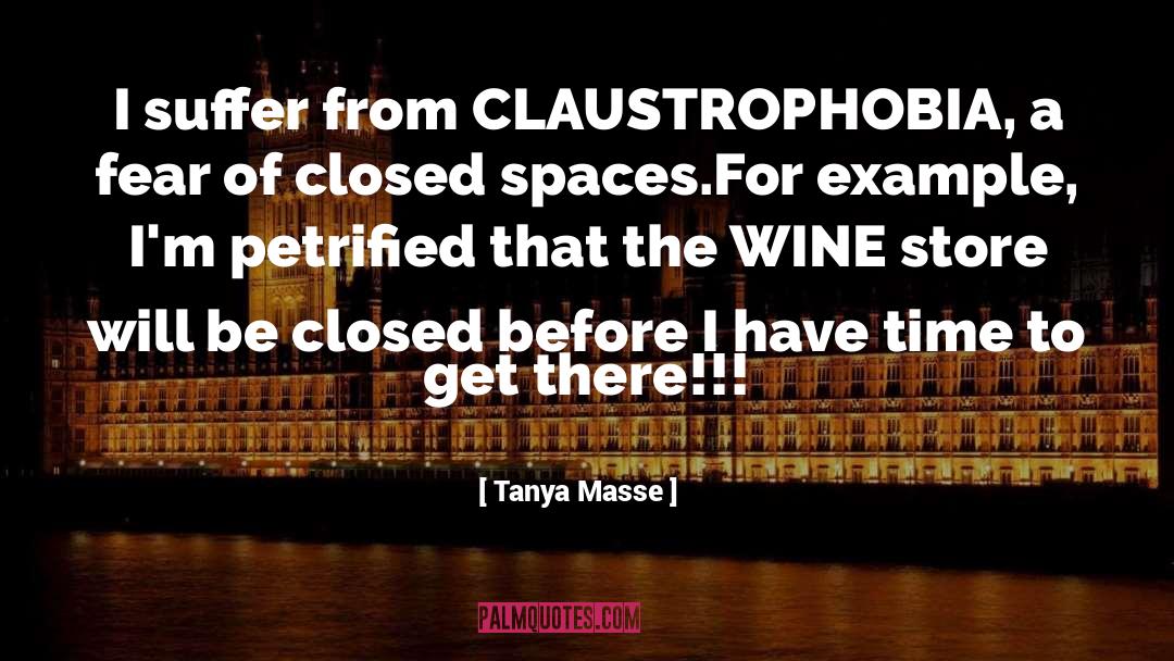 Tanya Masse Quotes: I suffer from CLAUSTROPHOBIA, a
