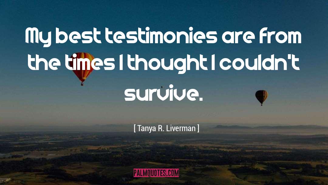 Tanya R. Liverman Quotes: My best testimonies are from