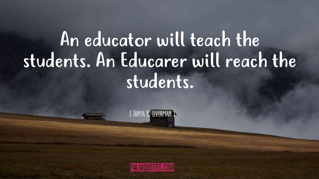 Tanya R. Liverman Quotes: An educator will teach the