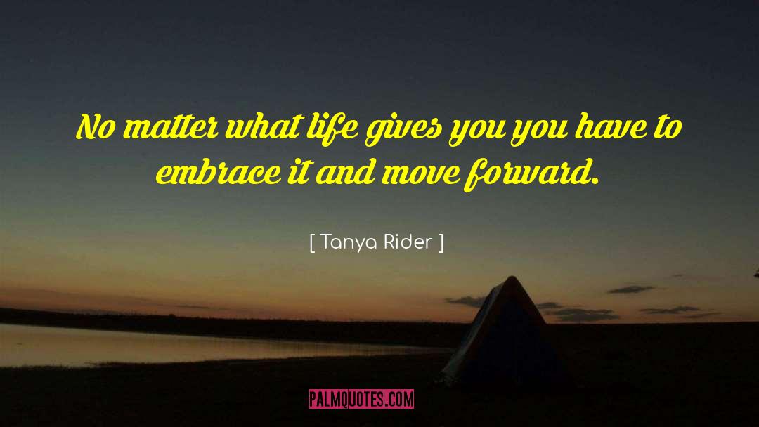 Tanya Rider Quotes: No matter what life gives