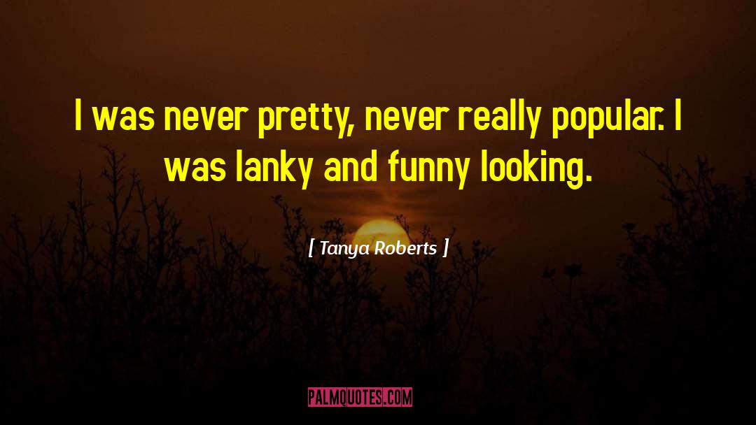 Tanya Roberts Quotes: I was never pretty, never