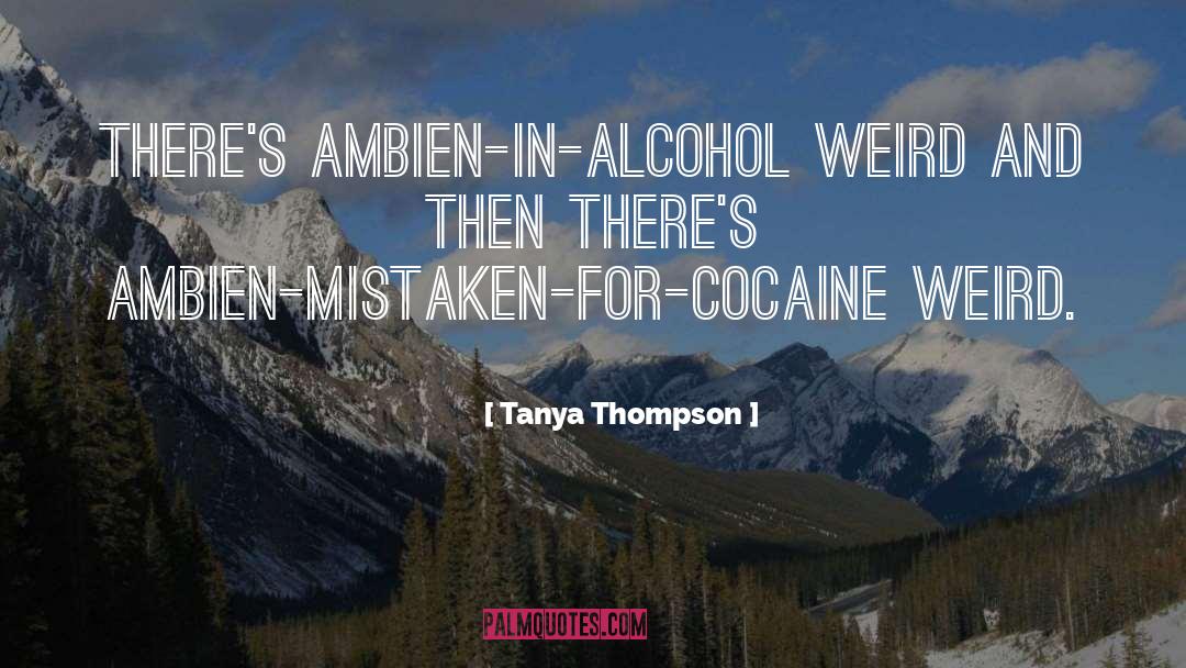 Tanya Thompson Quotes: There's Ambien-in-alcohol weird and then