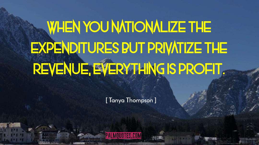 Tanya Thompson Quotes: When you nationalize the expenditures