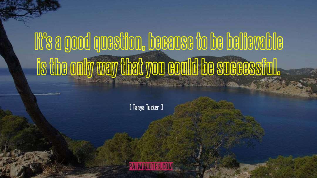 Tanya Tucker Quotes: It's a good question, because