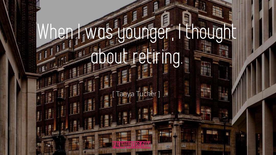 Tanya Tucker Quotes: When I was younger, I