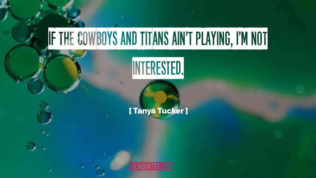 Tanya Tucker Quotes: If the Cowboys and Titans