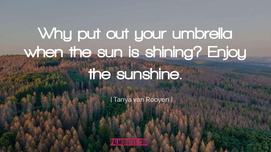 Tanya Van Rooyen Quotes: Why put out your umbrella
