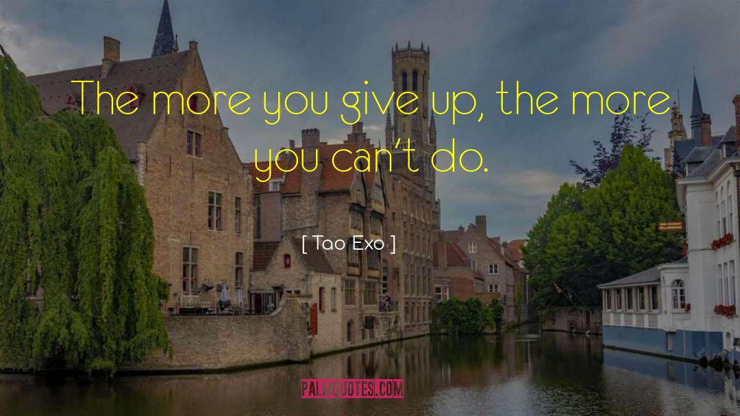 Tao Exo Quotes: The more you give up,