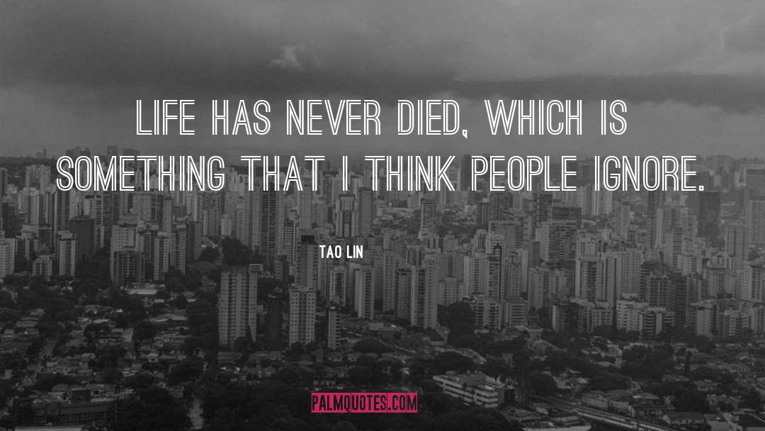 Tao Lin Quotes: Life has never died, which