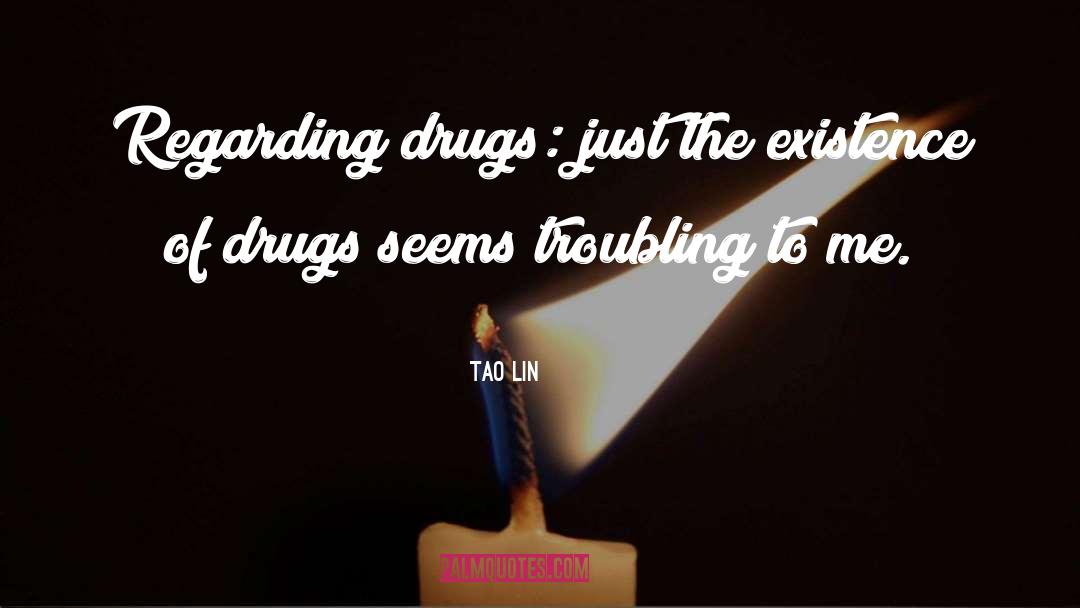 Tao Lin Quotes: Regarding drugs: just the existence