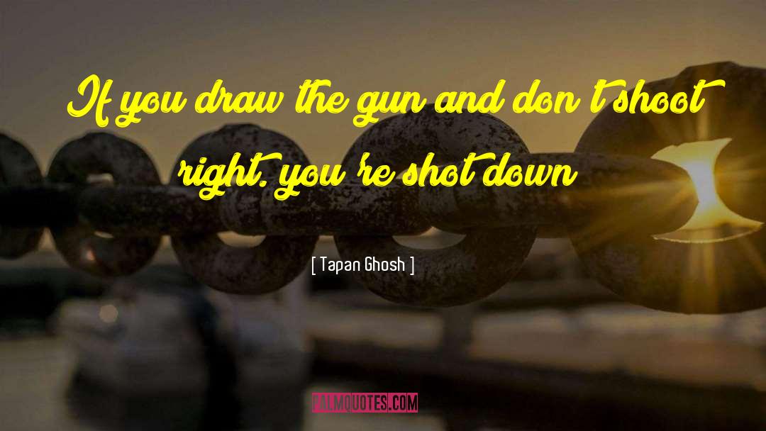 Tapan Ghosh Quotes: If you draw the gun