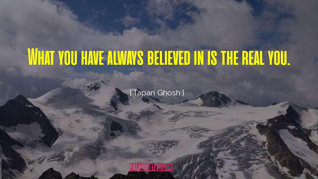 Tapan Ghosh Quotes: What you have always believed