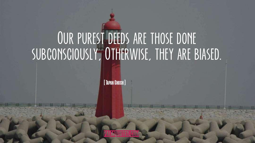 Tapan Ghosh Quotes: Our purest deeds are those