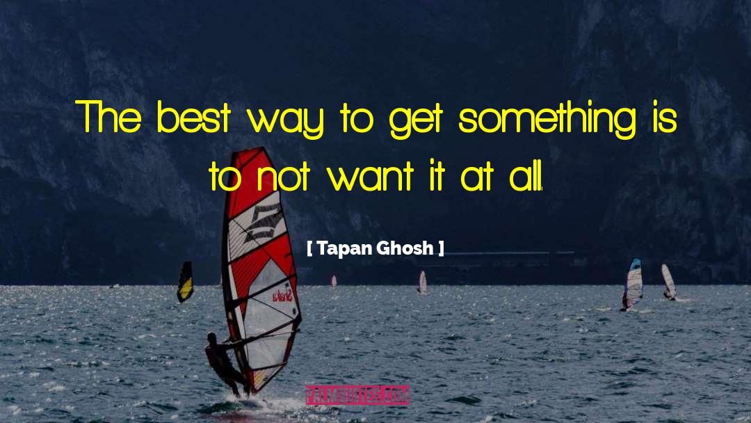 Tapan Ghosh Quotes: The best way to get