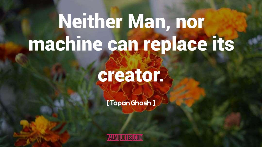 Tapan Ghosh Quotes: Neither Man, nor machine can
