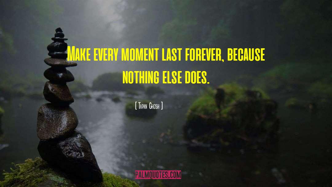 Tapan Ghosh Quotes: Make every moment last forever,