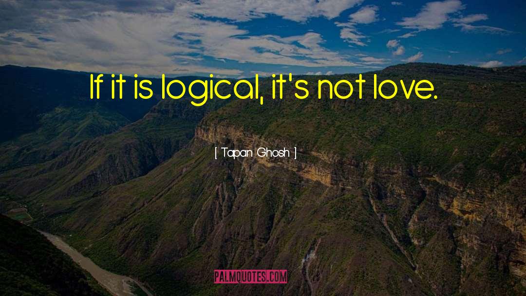 Tapan Ghosh Quotes: If it is logical, it's